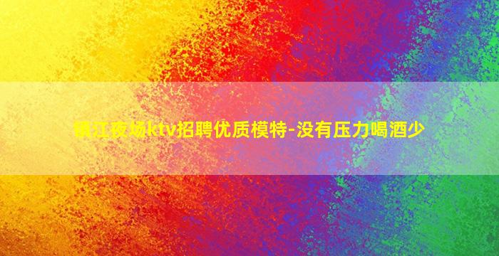 镇江夜场ktv招聘优质模特-没有压力喝酒少